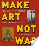 Make Art Not War: carteles de protesta política del siglo XX - Make Art Not War: Political Protest Posters from the Twentieth Century