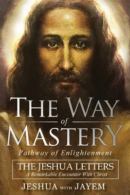 El camino de la maestría, el camino de la iluminación: Las Cartas de Jeshua; Un encuentro extraordinario con Cristo - The Way of Mastery, Pathway of Enlightenment: The Jeshua Letters; A Remarkable Encounter With Christ