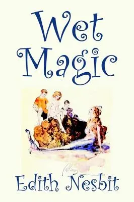 Wet Magic de Edith Nesbit, Ficción, Fantasía y Magia - Wet Magic by Edith Nesbit, Fiction, Fantasy & Magic