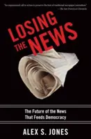 Perder las noticias: El futuro de las noticias que alimentan la democracia - Losing the News: The Future of the News That Feeds Democracy