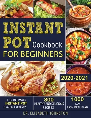 Libro de Cocina Instant Pot para Principiantes 2020-2021: El libro de cocina definitivo de recetas para olla instantánea con 800 recetas saludables y deliciosas - Plan de comidas fáciles para 1000 días - Instant Pot Cookbook for Beginners 2020-2021: The Ultimate Instant Pot Recipe Cookbook with 800 Healthy and Delicious Recipes - 1000 Day Easy Meal Pla