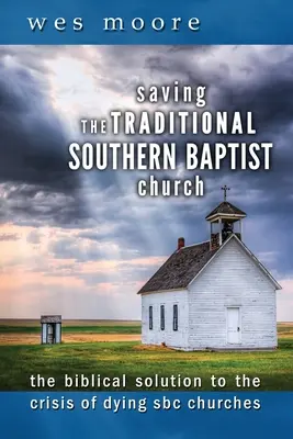 Salvar a la Iglesia Bautista del Sur tradicional: La solución bíblica a la crisis de las iglesias moribundas de la CBS - Saving the Traditional Southern Baptist Church: The Biblical Solution to the Crisis of Dying SBC Churches