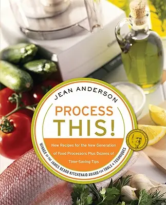 Procesa esto: Nuevas recetas para la nueva generación de procesadores de alimentos + docenas de consejos para ahorrar tiempo - Process This: New Recipes for the New Generation of Food Processors + Dozens of Time-Saving Tips