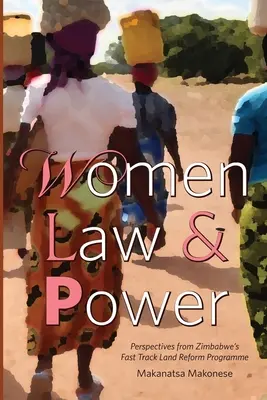 Derecho y poder de las mujeres: Perspectivas del programa de reforma agraria acelerada de Zimbabue - Women Law and Power: Perspectives from Zimbabwe's Fast Track Land Reform Programme