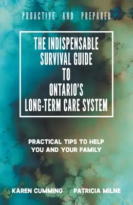 La Guía de Supervivencia Indispensable para el Sistema de Cuidados a Largo Plazo de Ontario: Consejos prácticos para ayudarle a usted y a su familia a ser proactivos y estar preparados - The Indispensable Survival Guide to Ontario's Long-Term Care System: Practical tips to help you and your family be proactive and prepared