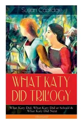 TRILOGÍA DE LO QUE HIZO KATY - Lo que hizo Katy, Lo que hizo Katy en la escuela y Lo que hizo Katy después (Ilustrado): Las Humorísticas Aventuras de una Joven Animosa y - WHAT KATY DID TRILOGY - What Katy Did, What Katy Did at School & What Katy Did Next (Illustrated): The Humorous Adventures of a Spirited Young Girl an