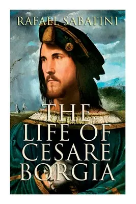 La vida de César Borgia: Biografía del Príncipe - The Life of Cesare Borgia: Biography of the Prince