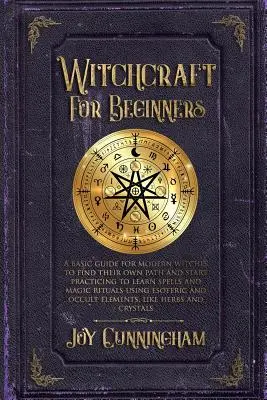 Brujería para principiantes: Una guía básica para que las brujas modernas encuentren su propio camino y comiencen a practicar para aprender hechizos y rituales mágicos utilizando e - Witchcraft for Beginners: A basic guide for modern witches to find their own path and start practicing to learn spells and magic rituals using e