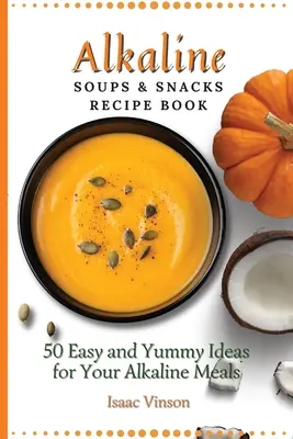 Libro de Recetas de Sopas y Aperitivos Alcalinos: 50 ideas fáciles y deliciosas para tus comidas alcalinas - Alkaline Soups and Snacks Recipe Book: 50 Easy and Yummy Ideas for your Alkaline Meals