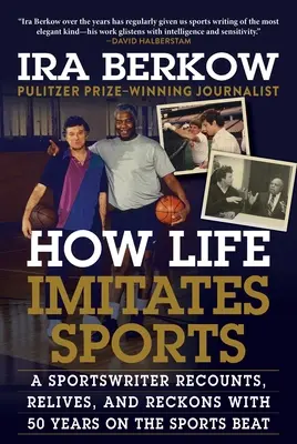 Cómo la vida imita al deporte: Cómo la vida imita a los deportes: un periodista deportivo cuenta, revive y reflexiona sobre 50 años en el mundo del deporte - How Life Imitates Sports: A Sportswriter Recounts, Relives, and Reckons with 50 Years on the Sports Beat