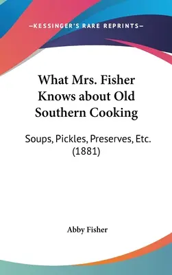 Lo Que La Sra. Fisher Sabe Sobre La Vieja Cocina Sureña: Soups, Pickles, Preserves, Etc. (1881) - What Mrs. Fisher Knows about Old Southern Cooking: Soups, Pickles, Preserves, Etc. (1881)