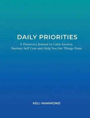 Prioridades diarias: Un diario de descubrimientos para calmar la ansiedad, fomentar el autocuidado y ayudarte a hacer las cosas - Daily Priorities: A Discovery Journal to Calm Anxiety, Nurture Self Care and Help You Get Things Done