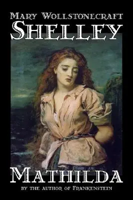 Mathilda de Mary Wollstonecraft Shelley, Ficción, Clásicos - Mathilda by Mary Wollstonecraft Shelley, Fiction, Classics