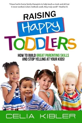 Raising Happy Toddlers: Cómo desarrollar grandes habilidades parentales y dejar de gritar a sus hijos - Raising Happy Toddlers: How To Build Great Parenting Skills and Stop Yelling at Your Kids!