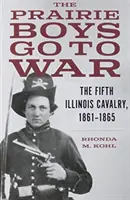 Los chicos de la pradera van a la guerra: el Quinto de Caballería de Illinois, 1861-1865 - The Prairie Boys Go to War: The Fifth Illinois Cavalry, 1861-1865