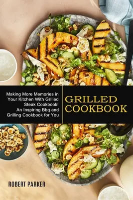 Libro De Cocina A La Parrilla: Como Usar El Tacto Y La Habilidad En El Manejo De La Gente (Un inspirador libro de cocina de barbacoa y parrilla para usted) - Grilled Cookbook: Making More Memories in Your Kitchen With Grilled Steak Cookbook! (An Inspiring Bbq and Grilling Cookbook for You)