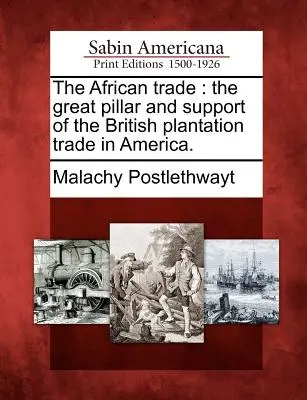 El comercio africano, gran pilar y sostén del comercio británico de plantaciones en América. - The African Trade: The Great Pillar and Support of the British Plantation Trade in America.