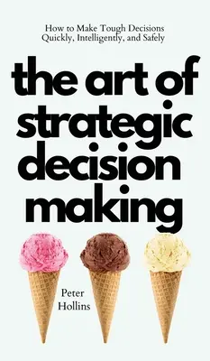 El arte de tomar decisiones estratégicas: Cómo tomar decisiones difíciles de forma rápida, inteligente y segura - The Art of Strategic Decision-Making: How to Make Tough Decisions Quickly, Intelligently, and Safely