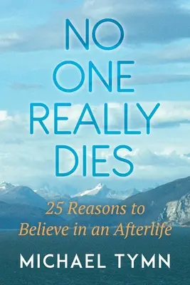 Nadie muere de verdad: 25 razones para creer en la vida después de la muerte - No One Really Dies: 25 Reasons to Believe in an Afterlife