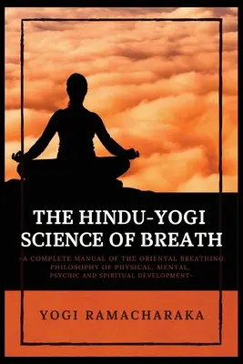 La Ciencia Hindú-Yogui de la Respiración: Un Manual Completo de LA FILOSOFÍA ORIENTAL DE LA RESPIRACIÓN del Desarrollo Físico, Mental, Psíquico y Espiritual - The Hindu-Yogi Science of Breath: A Complete Manual of THE ORIENTAL BREATHING PHILOSOPHY of Physical, Mental, Psychic and Spiritual Development