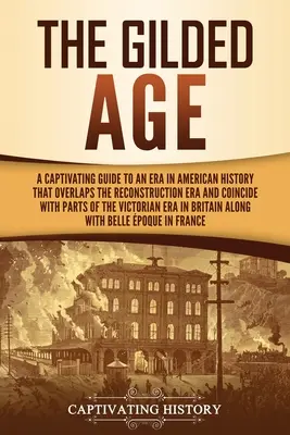 La Edad Dorada: Una guía cautivadora de una época de la historia de Estados Unidos que se solapa con la Era de la Reconstrucción y coincide con partes de la - The Gilded Age: A Captivating Guide to an Era in American History That Overlaps the Reconstruction Era and Coincides with Parts of the