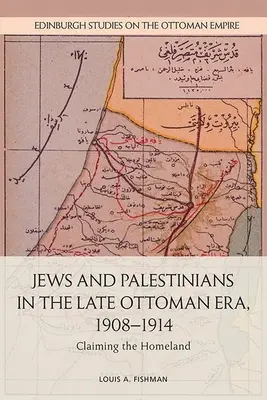 Judíos y palestinos en la época otomana tardía, 1908-1914: La reivindicación de la patria - Jews and Palestinians in the Late Ottoman Era, 1908-1914: Claiming the Homeland