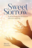 Dulce dolor: Encontrar la plenitud duradera tras la pérdida y el duelo - Sweet Sorrow: Finding Enduring Wholeness After Loss and Grief