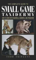 La Guía Completa de la Taxidermia de Caza Menor: Cómo trabajar con ardillas, alimañas y depredadores - The Complete Guide to Small Game Taxidermy: How to Work with Squirrels, Varmints, and Predators