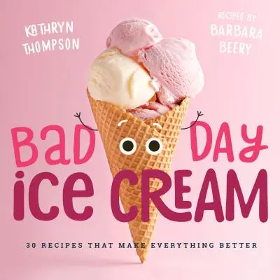 Helado para un mal día: 50 recetas que lo mejoran todo - Bad Day Ice Cream: 50 Recipes That Make Everything Better