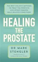 Curación de la Próstata - Los Mejores Métodos Holísticos para Tratar la Próstata y Otras Afecciones Masculinas Comunes - Healing the Prostate - The Best Holistic Methods to Treat the Prostate and Other Common Male-Related Conditions