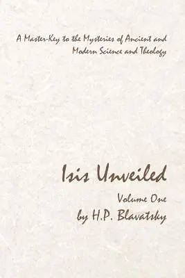 Isis al Descubierto - Volumen Uno: La Llave Maestra de los Misterios de la Ciencia y la Teología Antiguas y Modernas - Isis Unveiled - Volume One: A Master-Key to the Mysteries of Ancient and Modern Science and Theology