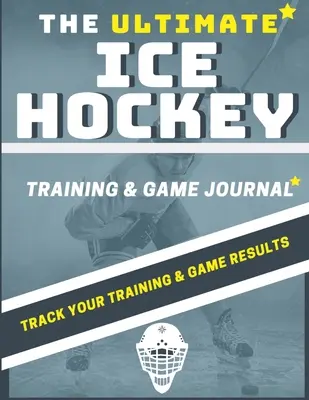 The Ultimate Ice Hockey Training and Game Journal: Registro y seguimiento de su juego de entrenamiento y el rendimiento de la temporada: Perfecto para niños y adolescentes: 8.5 x 11-i - The Ultimate Ice Hockey Training and Game Journal: Record and Track Your Training Game and Season Performance: Perfect for Kids and Teen's: 8.5 x 11-i