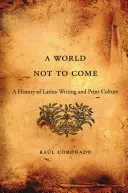 Mundo que no vendrá: Historia de la escritura y la cultura impresa latinas - World Not to Come: A History of Latino Writing and Print Culture