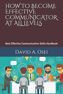 Como Convertirse En Un Comunicador Eficaz A Todos Los Niveles: El Mejor Manual De Habilidades De Comunicación Eficaz - How to Become Effective Communicator at All Levels: Best Effective Communication Skills Handbook