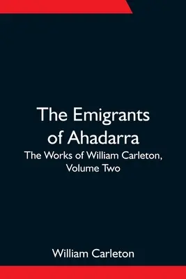 Los Emigrantes de Ahadarra; Las Obras de William Carleton, Volumen Dos - The Emigrants Of Ahadarra; The Works of William Carleton, Volume Two