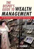 Guía del déspota para la gestión de la riqueza: Sobre la campaña internacional contra la gran corrupción - The Despot's Guide to Wealth Management: On the International Campaign Against Grand Corruption