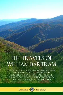 Los viajes de William Bartram: A través de Carolina del Norte y del Sur, Georgia, Florida Oriental y Occidental, el País Cherokee, los Extensos Territorios de la M - The Travels of William Bartram: Through North & South Carolina, Georgia, East & West Florida, The Cherokee Country, The Extensive Territories of The M