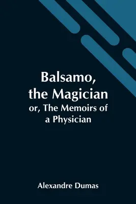 Balsamo, el mago; o, Memorias de un médico - Balsamo, The Magician; Or, The Memoirs Of A Physician