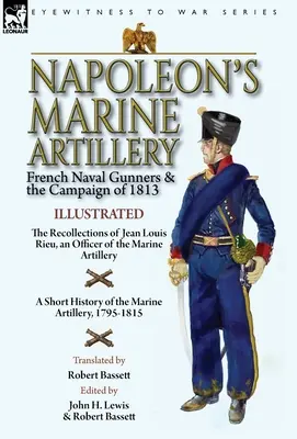 La artillería naval de Napoleón: Los artilleros navales franceses y la campaña de 1813-Recuerdos de Jean Louis Rieu, oficial de la Artillería de Marina - Napoleon's Marine Artillery: French Naval Gunners and the Campaign of 1813-The Recollections of Jean Louis Rieu, an Officer of the Marine Artillery