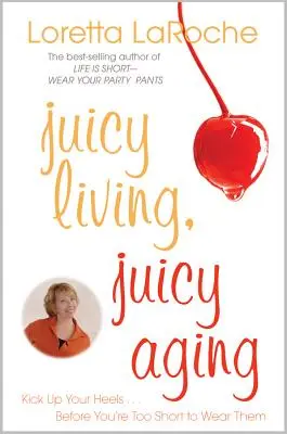 Vida jugosa, envejecimiento jugoso: Sube tus tacones antes de que te quedes corto para llevarlos - Juicy Living, Juicy Aging: Kick Up Your Heels Before You're Too Short to Wear Them