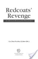 La venganza de los casacas rojas: Una historia alternativa de la Guerra de 1812 - Redcoats' Revenge: An Alternate History of the War of 1812