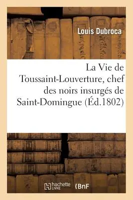 La Vie de Toussaint-Louverture, Chef Des Noirs Insurgs de Saint-Domingue, Suivie de Notes: Prcieuses Sur Saint-Domingue