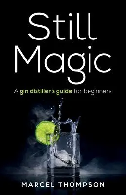 Still Magic: Guía del destilador de ginebra para principiantes - Still Magic: A gin distiller's guide for beginners