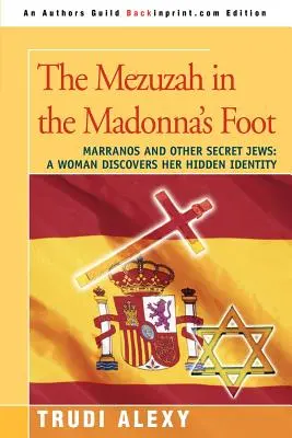 La Mezuzah en el Pie de la Virgen: Marranos y otros judíos secretos Una mujer descubre su identidad oculta - The Mezuzah in the Madonna's Foot: Marranos and Other Secret Jews: A Woman Discovers Her Hidden Identity