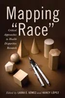 Mapping Race: Critical Approaches to Health Disparities Research (Cartografía de la raza: enfoques críticos de la investigación sobre disparidades sanitarias) - Mapping Race: Critical Approaches to Health Disparities Research