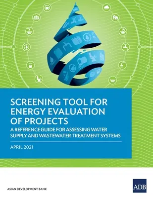 Herramienta de selección para la evaluación energética de proyectos: Guía de referencia para la evaluación de sistemas de abastecimiento de agua y tratamiento de aguas residuales - Screening Tool for Energy Evaluation of Projects: A Reference Guide for Assessing Water Supply and Wastewater Treatment Systems