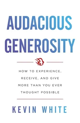 Generosidad audaz: Cómo experimentar, recibir y dar más de lo que jamás creyó posible - Audacious Generosity: How to Experience, Receive, and Give More Than You Ever Thought Possible