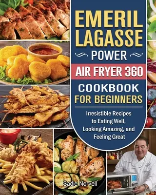 Emeril Lagasse Power Air Fryer 360 Cookbook For Beginners: Recetas Irresistibles Para Comer Bien, Tener Un Aspecto Asombroso Y Sentirse Bien - Emeril Lagasse Power Air Fryer 360 Cookbook For Beginners: Irresistible Recipes to Eating Well, Looking Amazing, and Feeling Great