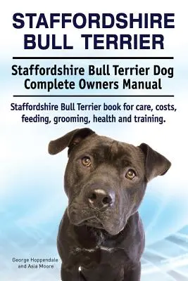 Staffordshire Bull Terrier. Manual completo del propietario del perro Staffordshire Bull Terrier. Staffordshire Bull Terrier libro para el cuidado, costos, alimentación, aseo, - Staffordshire Bull Terrier. Staffordshire Bull Terrier Dog Complete Owners Manual. Staffordshire Bull Terrier book for care, costs, feeding, grooming,