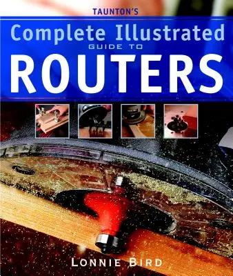 Taunton's Complete Illustrated Guide to Routers (Guía ilustrada completa de las fresadoras Taunton) - Taunton's Complete Illustrated Guide to Routers